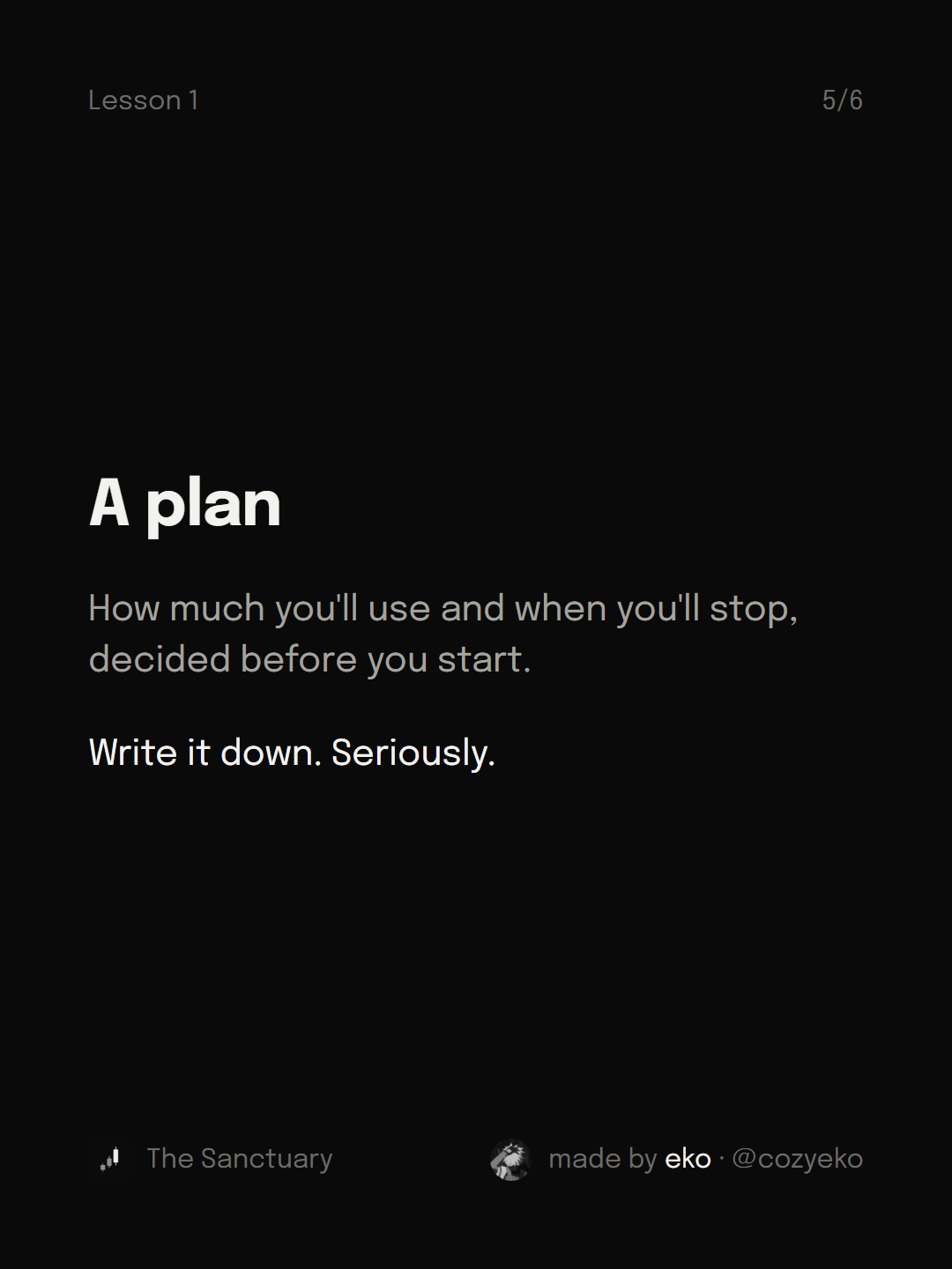 Slide 5 of 6: A plan How much you'll use and when you'll stop, decided before you start. Write it down. Seriously.