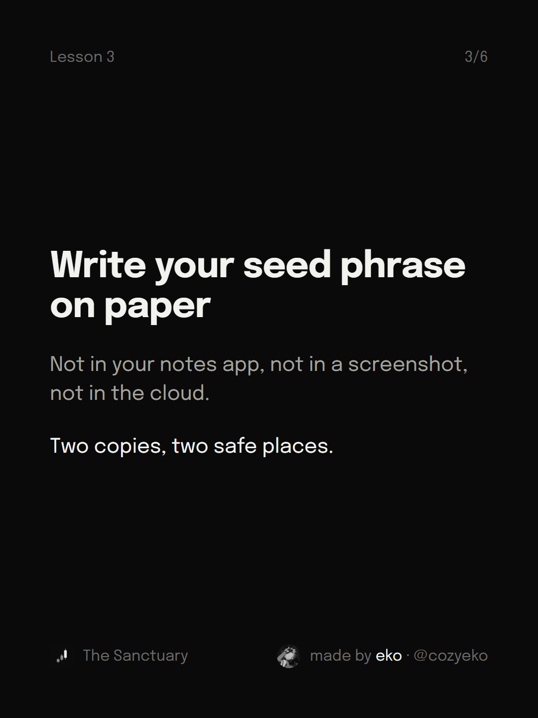 Slide 3 of 6: Write your seed phrase on paper Not in your notes app, not in a screenshot, not in the cloud. Two copies, two safe places.
